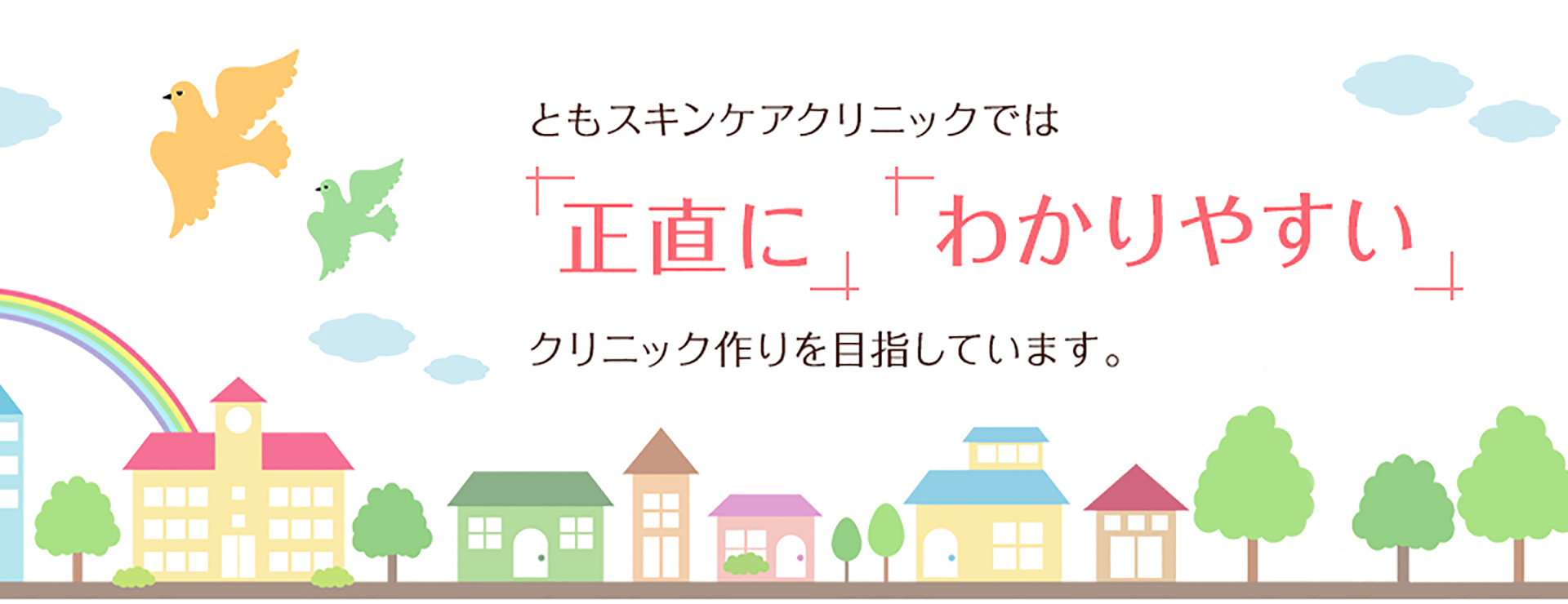ともスキンケアでは正直にわかりやすいクリニックづくりを目指しています